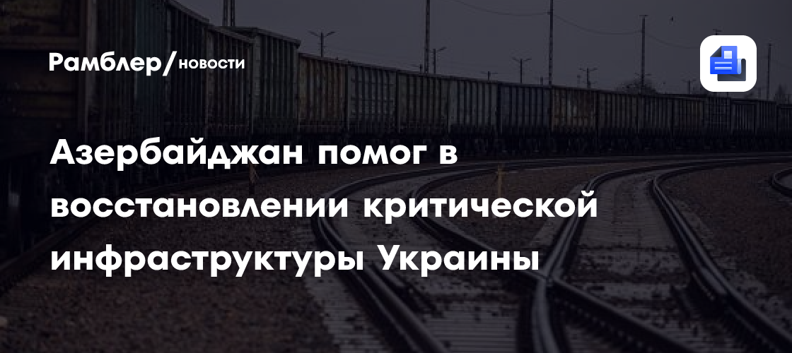 Азербайджан помог в восстановлении критической инфраструктуры Украины