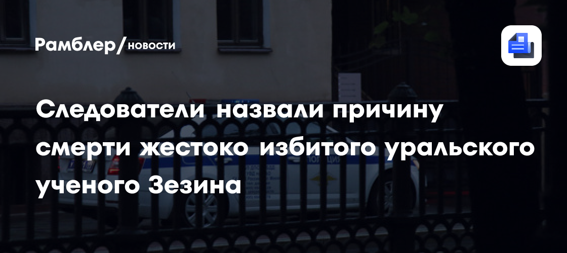 Следователи назвали причину смерти жестоко избитого уральского ученого Зезина
