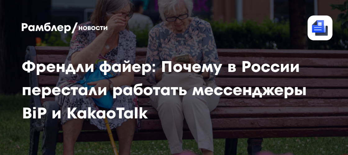 Френдли файер: Почему в России перестали работать мессенджеры BiP и KakaoTalk