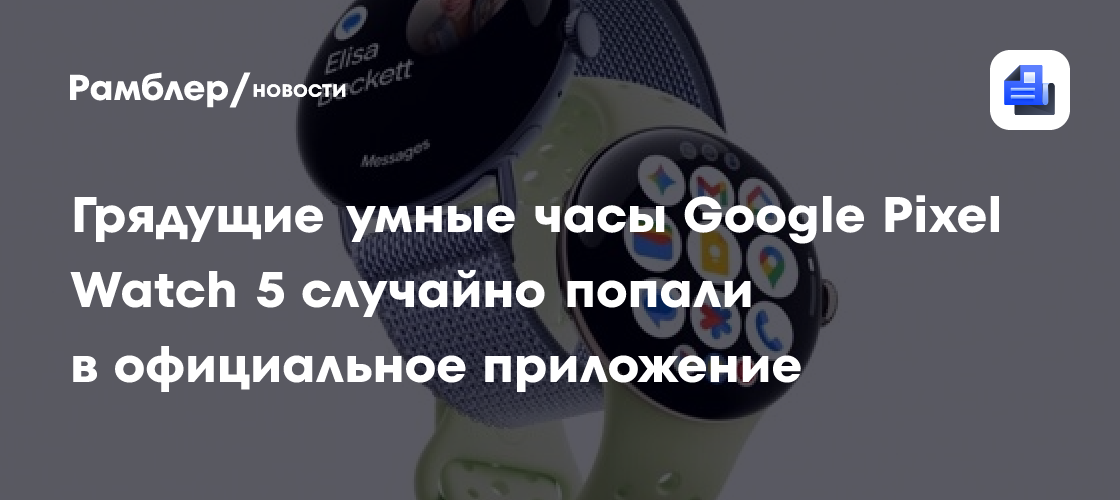 Грядущие умные часы Google Pixel Watch 5 случайно попали в официальное приложение