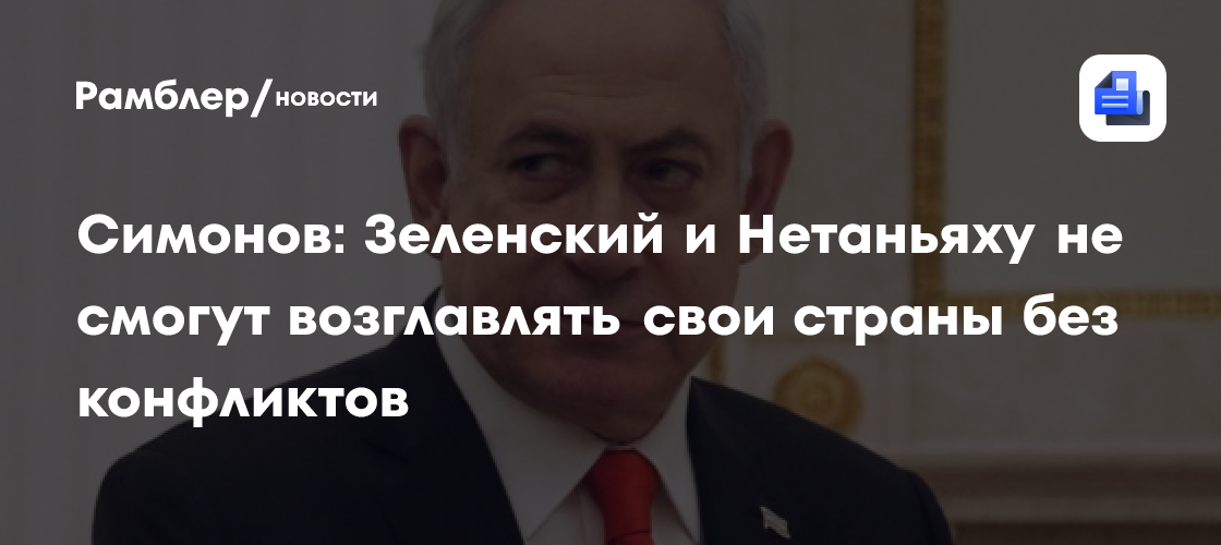 Симонов: Зеленский и Нетаньяху не смогут возглавлять свои страны без конфликтов