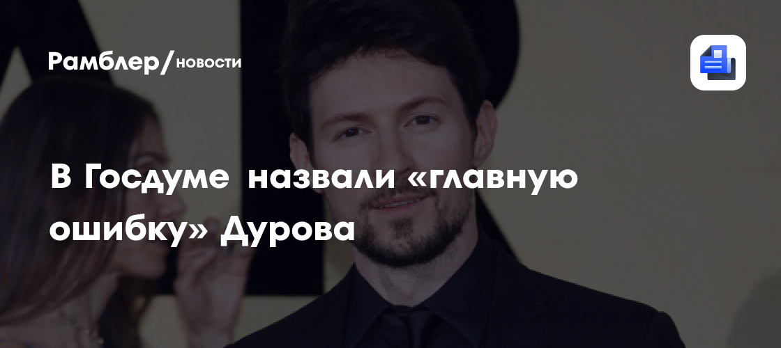 В Госдуме назвали «главную ошибку» Дурова