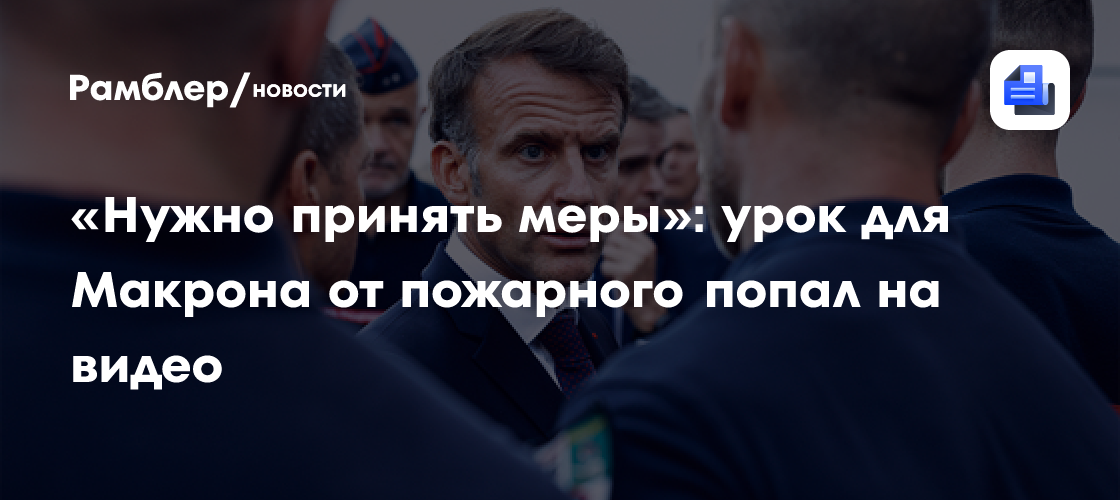 «Нужно принять меры»: урок для Макрона от пожарного попал на видео