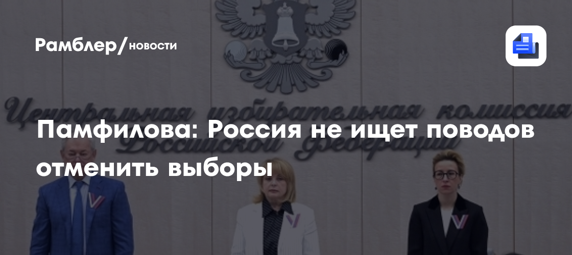 Памфилова: Россия не ищет поводов отменить выборы