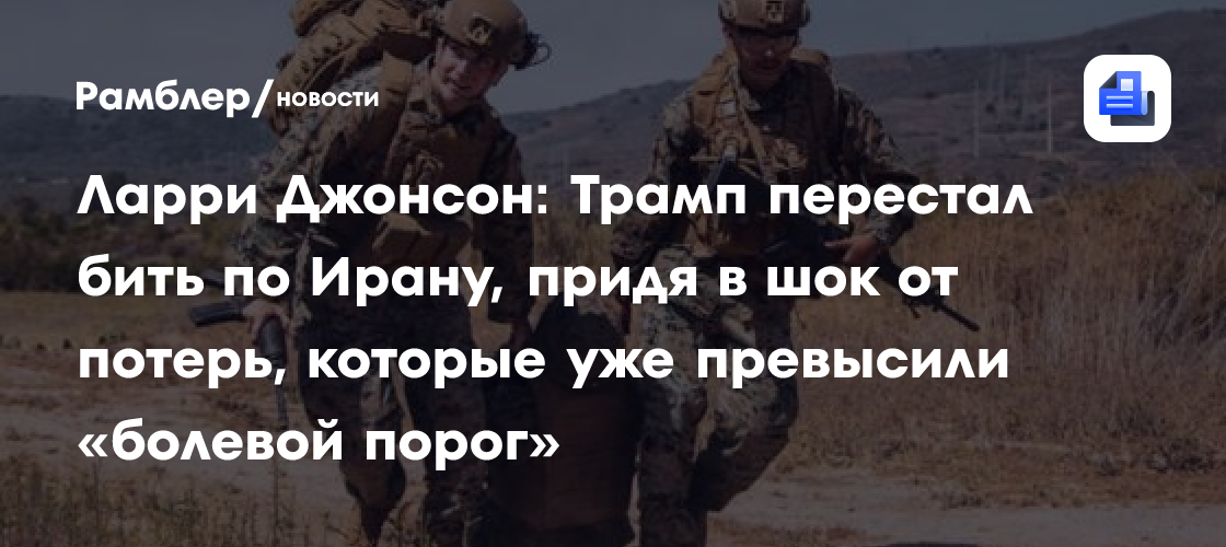 Ларри Джонсон: Трамп перестал бить по Ирану, придя в шок отпотерь, которые уже превысили «болевой порог»