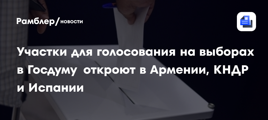 Участки для голосования на выборах в Госдуму откроют в Армении, КНДР и Испании