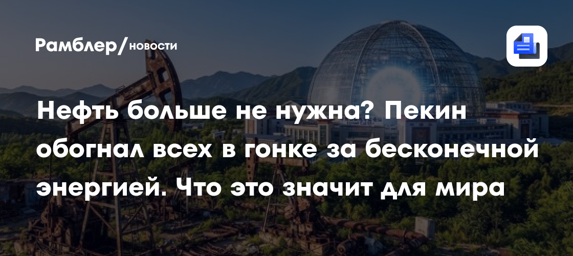 Нефть больше не нужна? Пекин обогнал всех в гонке за бесконечной энергией. Что это значит для мира