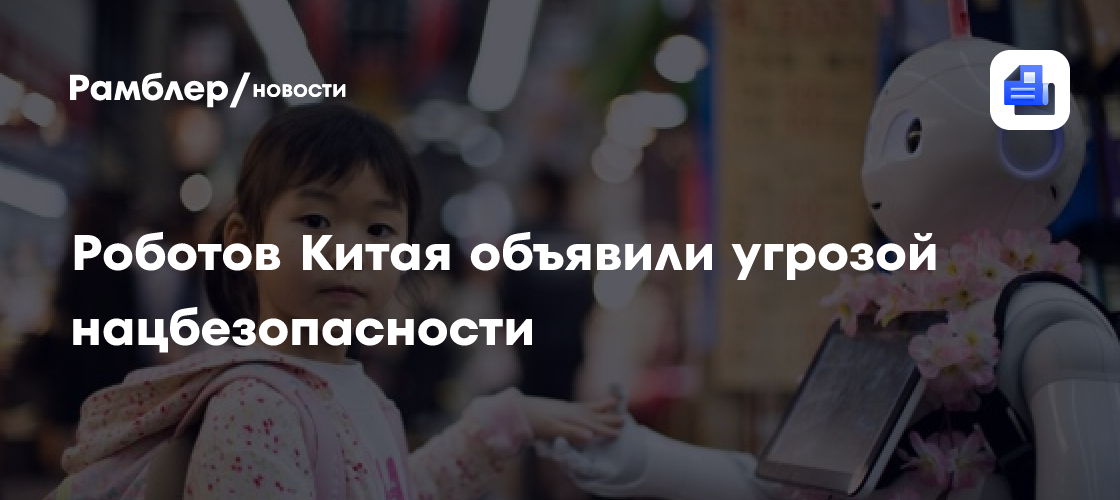 Роботов Китая объявили угрозой нацбезопасности