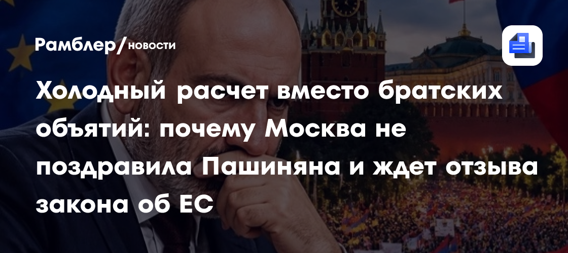 Холодный расчет вместо братских объятий: почему Москва не поздравила Пашиняна и ждет отзыва закона об ЕС