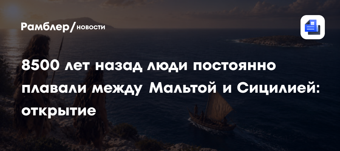 8500 лет назад люди постоянно плавали между Мальтой и Сицилией: открытие