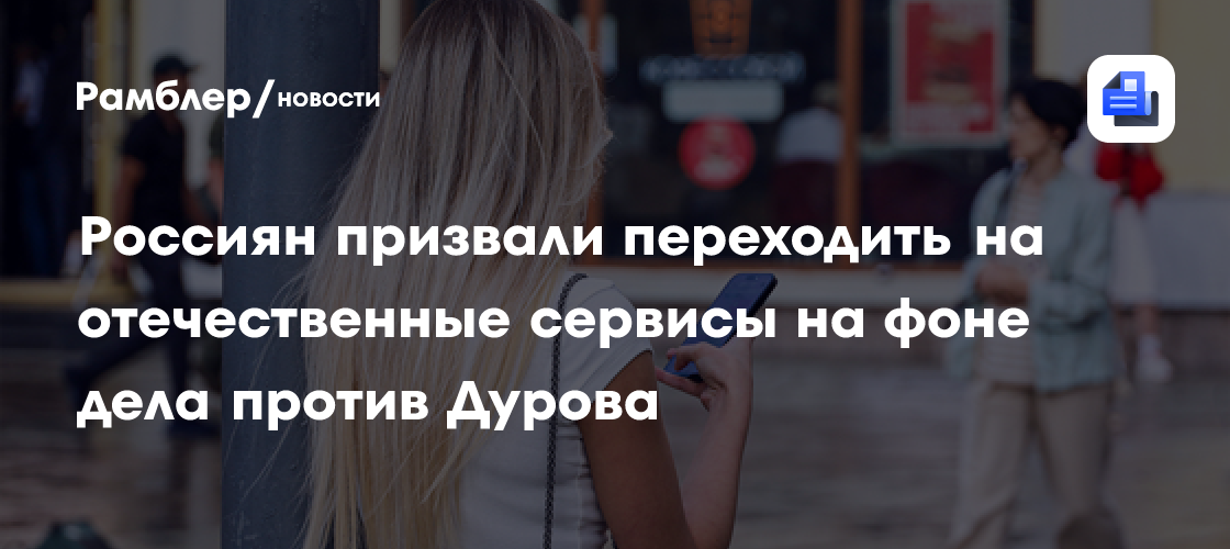 Россиян призвали переходить на отечественные сервисы на фоне дела против Дурова