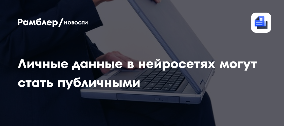 Личные данные в нейросетях могут стать публичными