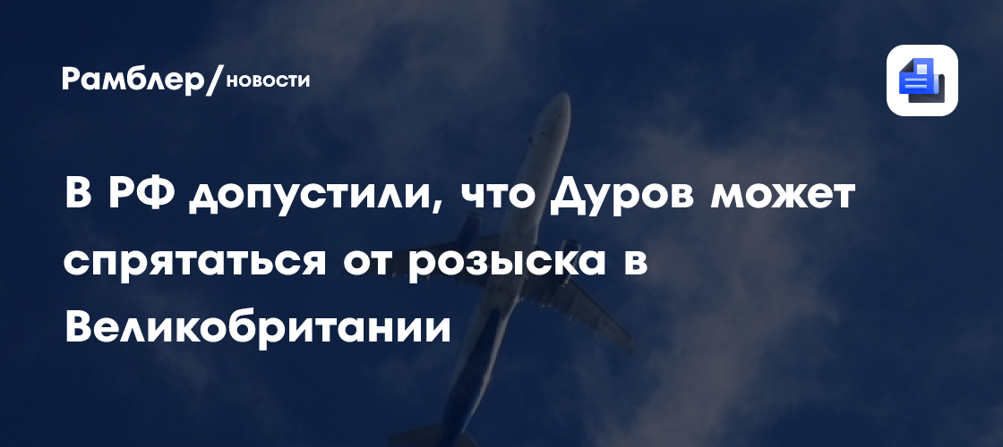 В РФ допустили, что Дуров может спрятаться от розыска в Великобритании