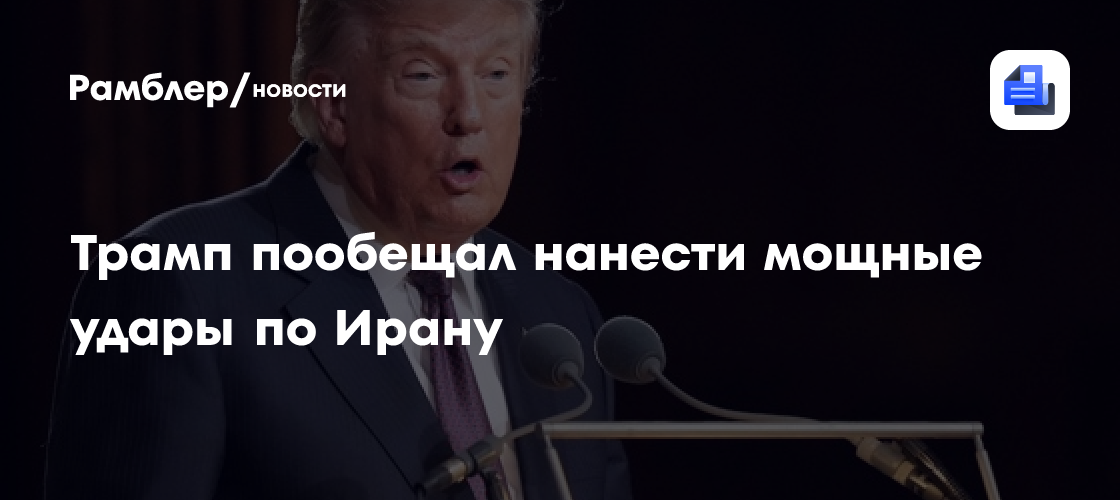 Fox News: Трамп пообещал нанести мощные удары по Ирану