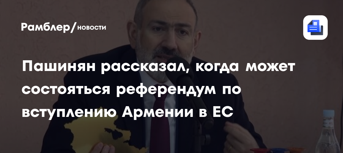 Пашинян рассказал, когда может состояться референдум по вступлению Армении в ЕС