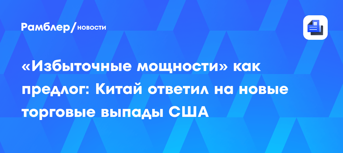 «Избыточные мощности» как предлог: Китай ответил на новые торговые выпады США