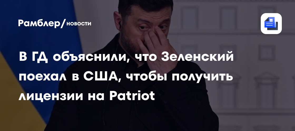 В ГД объяснили, что Зеленский поехал в США, чтобы получить лицензии на Patriot