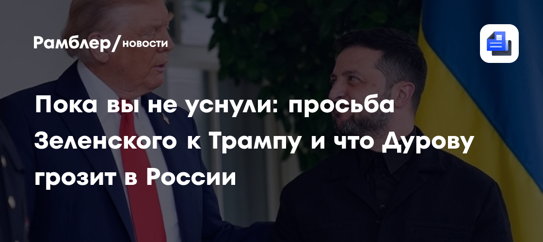 Пока вы не уснули: просьба Зеленского к Трампу и глава минобороны Польши о возможности нападения РФ