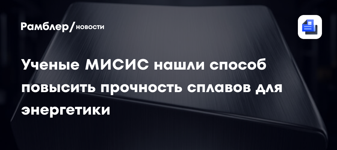 Ученые МИСИС нашли способ повысить прочность сплавов для энергетики