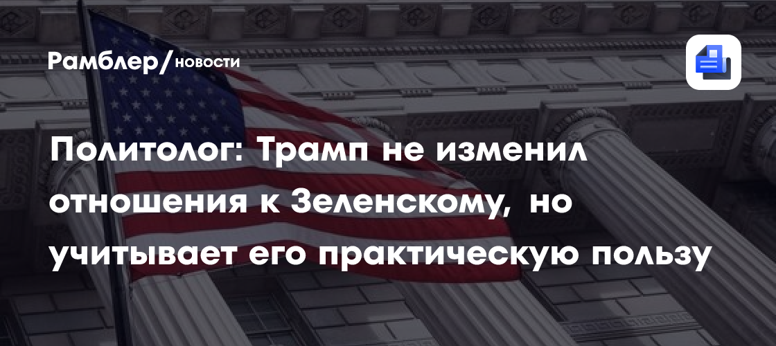 Политолог: Трамп не изменил отношения к Зеленскому, но учитывает его практическую пользу