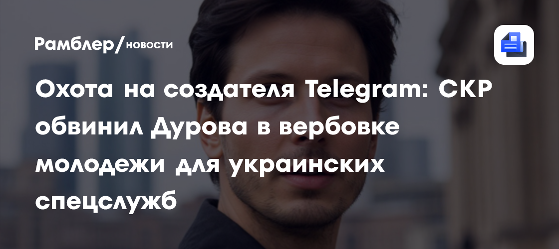 Охота на создателя Telegram: СКР обвинил Дурова в вербовке молодежи для украинских спецслужб