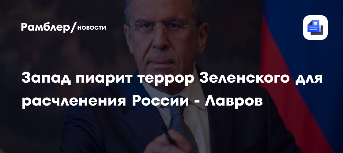 Запад пиарит террор Зеленского для расчленения России - Лавров
