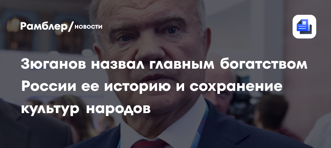 Зюганов назвал главным богатством России ее историю и сохранение культур народов