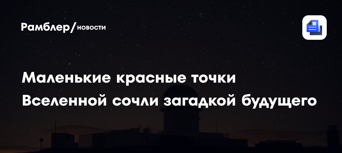 Маленькие красные точки Вселенной сочли загадкой будущего