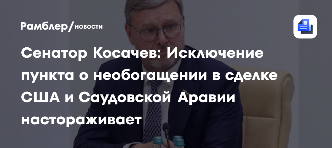 Сенатор Косачев: Исключение пункта о необогащении в сделке США и Саудовской Аравии настораживает