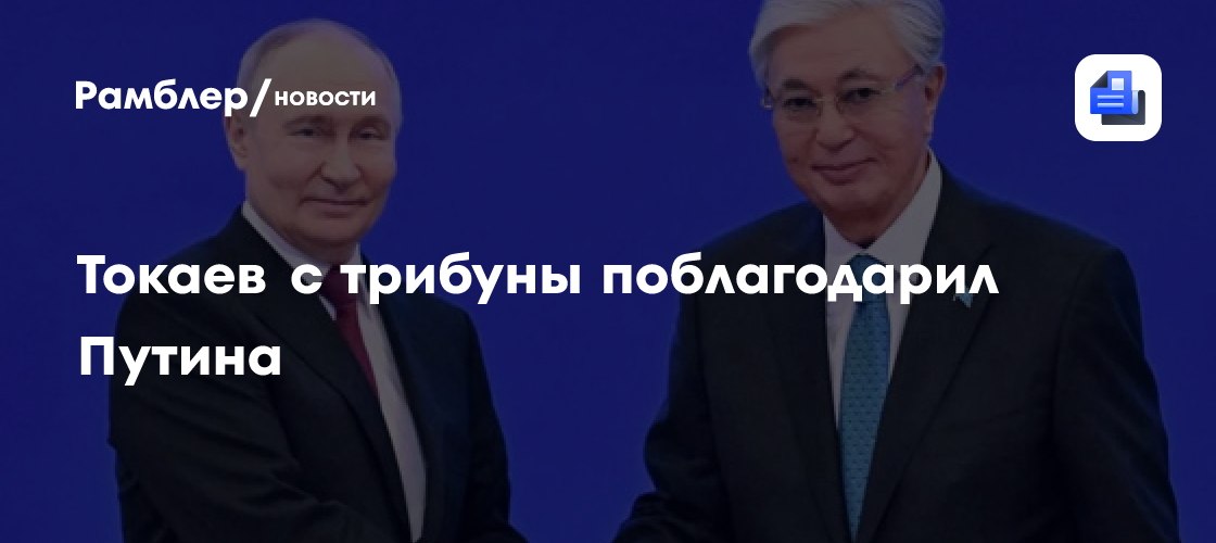 Токаев с трибуны поблагодарил Путина