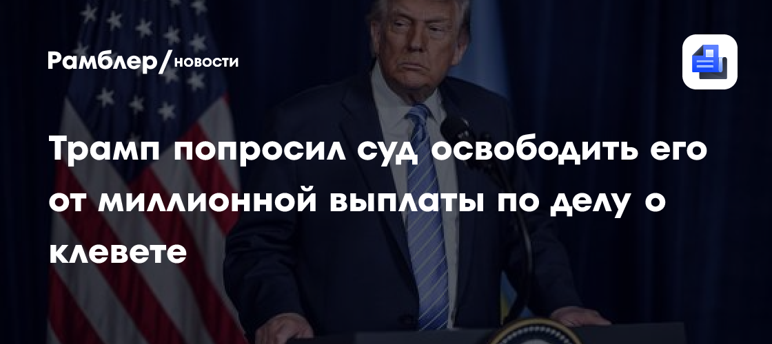 Трамп попросил суд освободить его от миллионной выплаты по делу о клевете