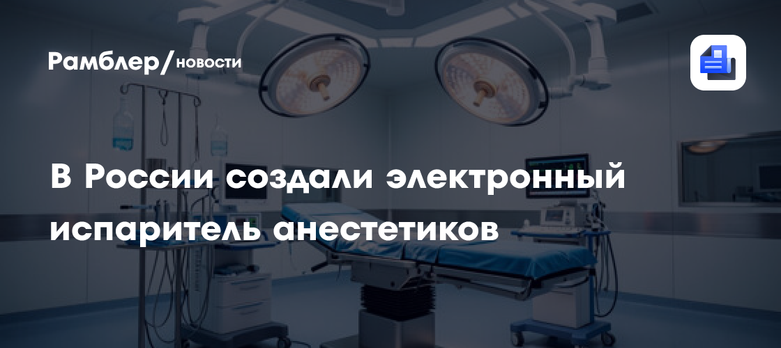 В России создали электронный испаритель анестетиков