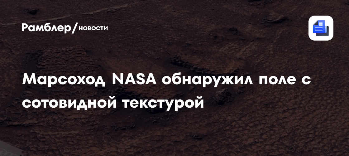 Марсоход NASA обнаружил поле с сотовидной текстурой