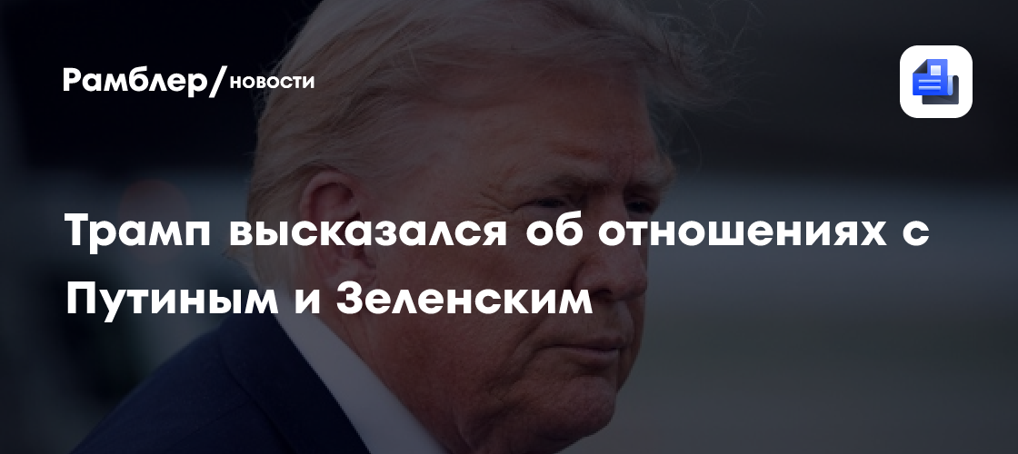 Трамп высказался о своих отношениях с Путиным и Зеленским