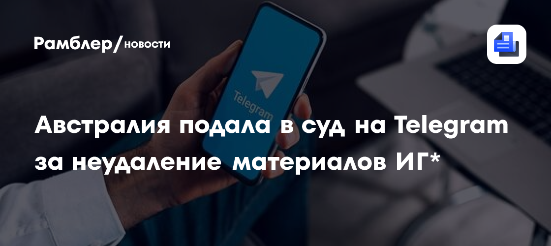 Австралия подала в суд на Telegram за неудаление материалов ИГ*