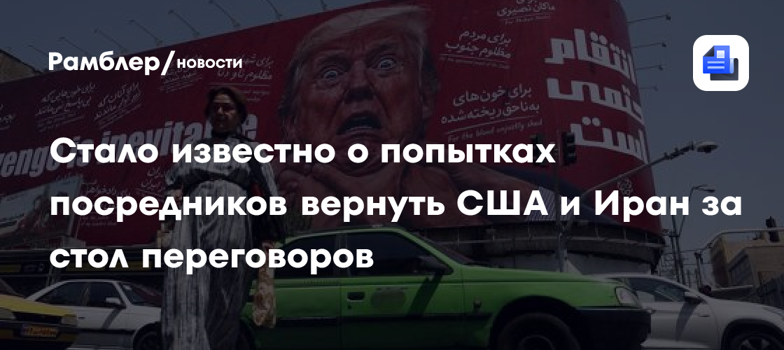 Стало известно о попытках посредников вернуть США и Иран за стол переговоров
