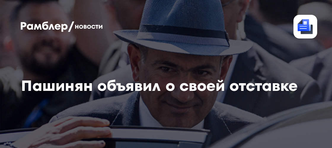 Пашинян объявил о своей отставке