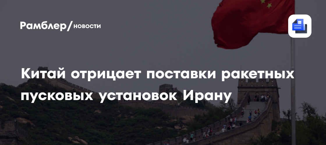 Китай отрицает поставки ракетных пусковых установок Ирану