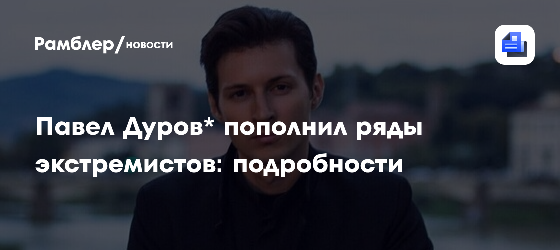 Павел Дуров* пополнил ряды экстремистов: подробности