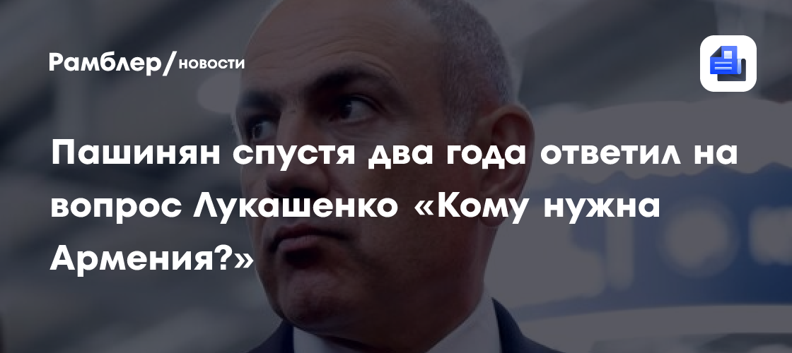 Пашинян спустя два года ответил на вопрос Лукашенко «Кому нужна Армения?»