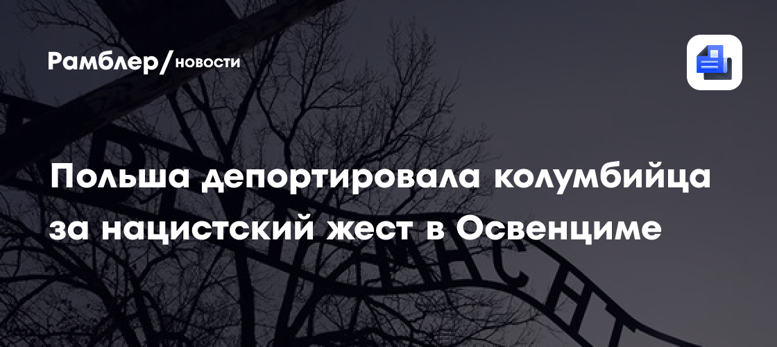 Польша депортировала колумбийца за нацистский жест в Освенциме
