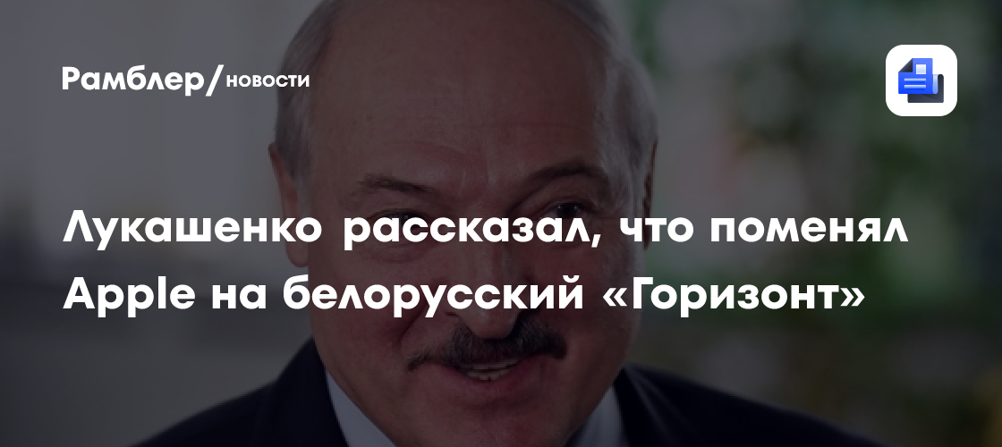 Лукашенко рассказал, что поменял Apple на белорусский «Горизонт»