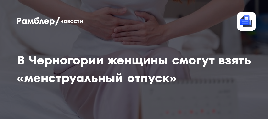 В Черногории женщины смогут взять «менструальный отпуск»