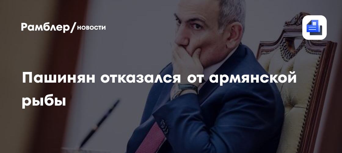 Пашинян отказался от армянской рыбы