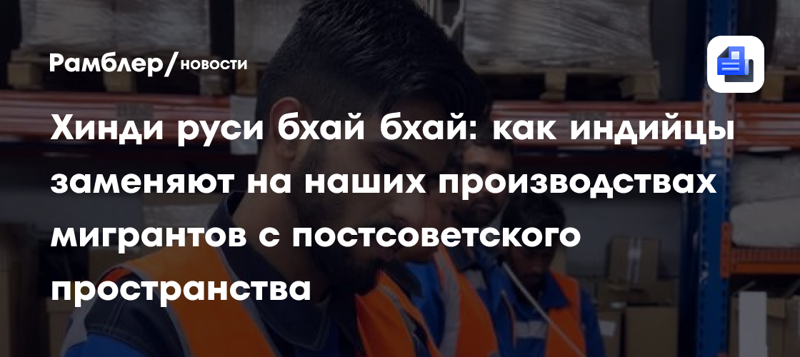 Хинди руси бхай бхай: как индийцы заменяют на наших производствах мигрантов с постсоветского пространства