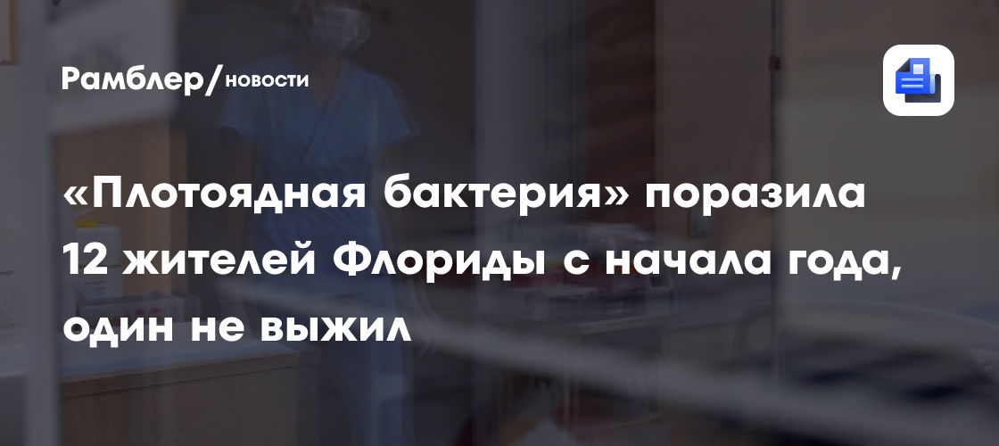 «Плотоядная бактерия» поразила 12 жителей Флориды с начала года, один не выжил