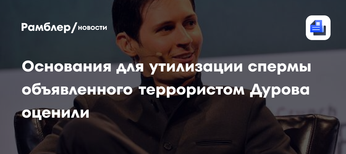 Основания для утилизации спермы объявленного террористом Дурова оценили