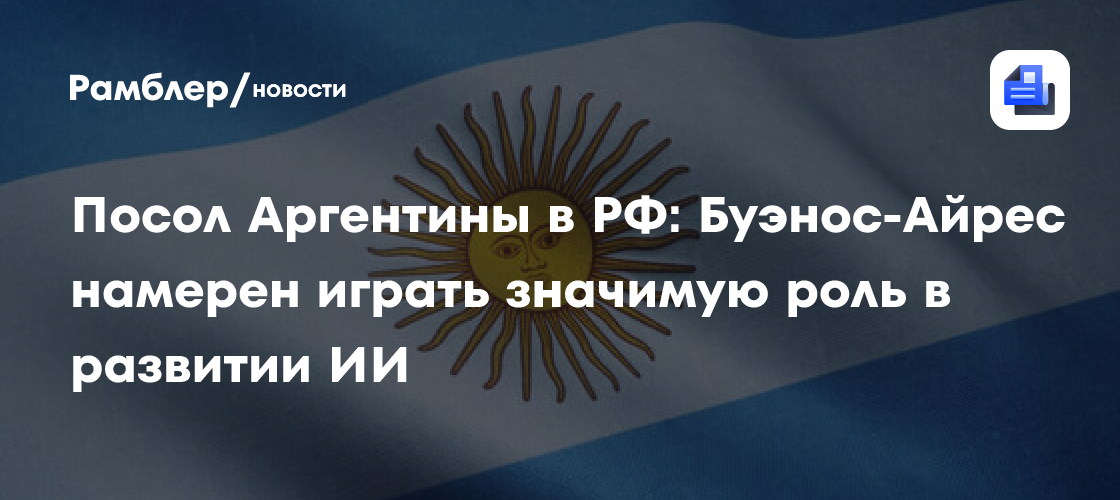 Посол Аргентины в РФ: Буэнос-Айрес намерен играть значимую роль в развитии ИИ