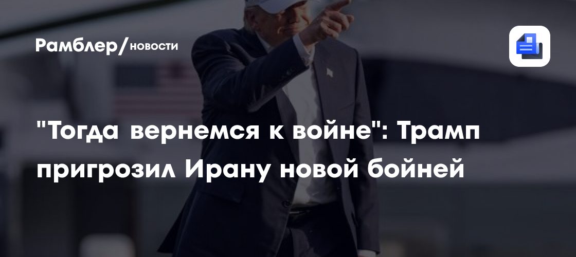 "Тогда вернемся к войне": Трамп пригрозил Ирану новой бойней