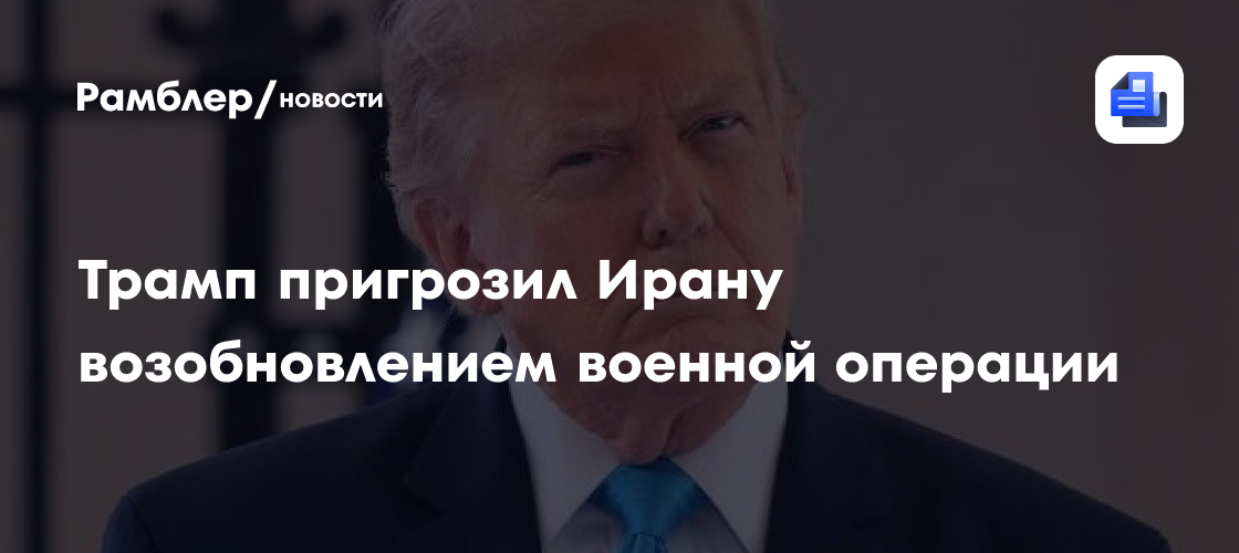 Трамп пригрозил Ирану возобновлением военной операции